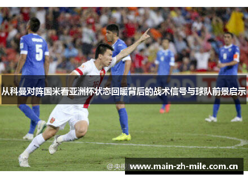从科曼对阵国米看亚洲杯状态回暖背后的战术信号与球队前景启示 从科曼对阵国米看亚洲杯状态回暖背后的战术信号与球队前景启示