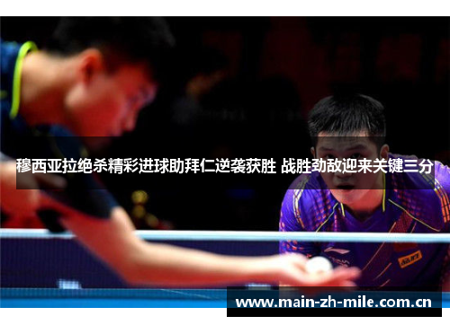 穆西亚拉绝杀精彩进球助拜仁逆袭获胜 战胜劲敌迎来关键三分 穆西亚拉绝杀精彩进球助拜仁逆袭获胜 战胜劲敌迎来关键三分